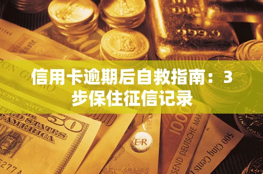 济南信用卡逾期后自救指南：3步保住征信记录