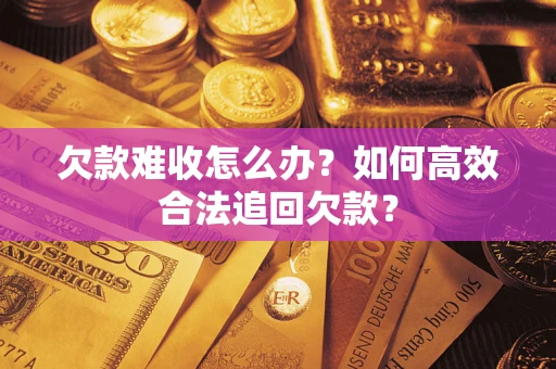 济南欠款难收怎么办？如何高效合法追回欠款？