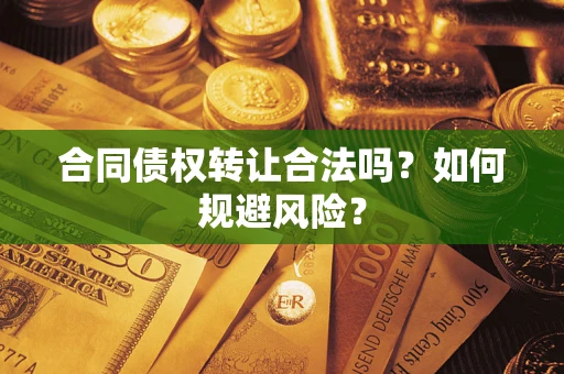 济南合同债权转让合法吗?如何规避风险? 济南合同债权转让合法吗?如何规避风险?
