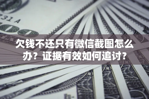 济南欠钱不还只有微信截图怎么办？证据有效如何追讨？