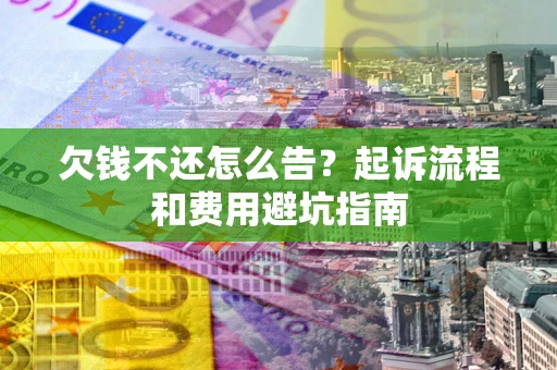 济南欠钱不还怎么告?起诉流程和费用避坑指南 济南欠钱不还怎么告?起诉流程和费用避坑指南