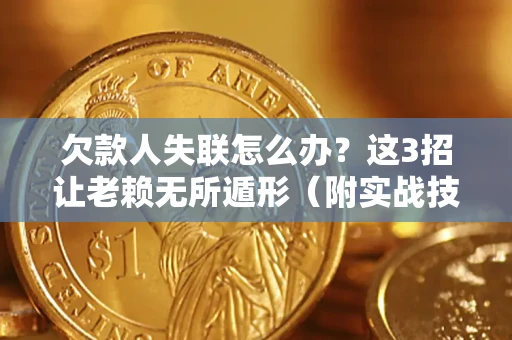 济南欠款人失联怎么办？这3招让老赖无所遁形（附实战技巧）