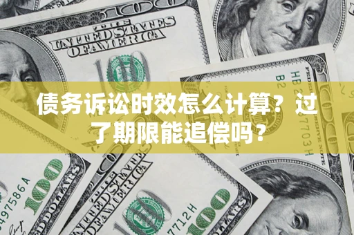 济南债务诉讼时效怎么计算？过了期限能追偿吗？