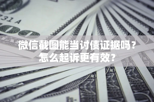 济南微信截图能当讨债证据吗？怎么起诉更有效？