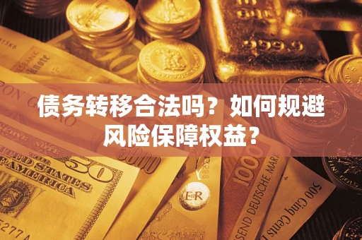 济南债务转移合法吗？如何规避风险保障权益？