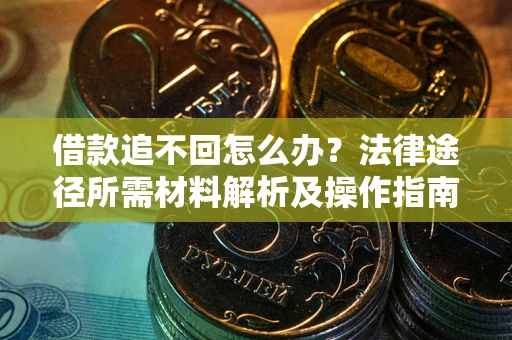 济南借款追不回怎么办?法律途径所需材料解析及操作指南 济南借款追不回怎么办?法律途径所需材料解析及操作指南