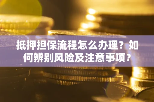 济南抵押担保流程怎么办理？如何辨别风险及注意事项？