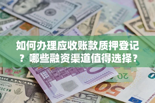 济南如何办理应收账款质押登记？哪些融资渠道值得选择？