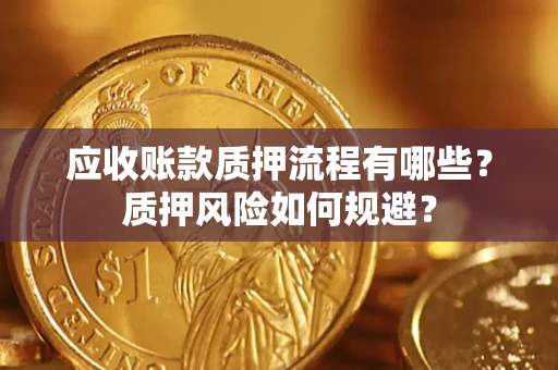 济南应收账款质押流程有哪些？质押风险如何规避？