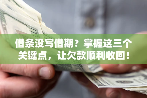 济南借条没写借期？掌握这三个关键点，让欠款顺利收回！