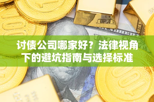 济南讨债公司哪家好？法律视角下的避坑指南与选择标准