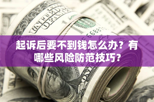 济南起诉后要不到钱怎么办?有哪些风险防范技巧? 济南起诉后要不到钱怎么办?有哪些风险防范技巧?
