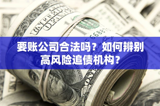济南要账公司合法吗？如何辨别高风险追债机构？
