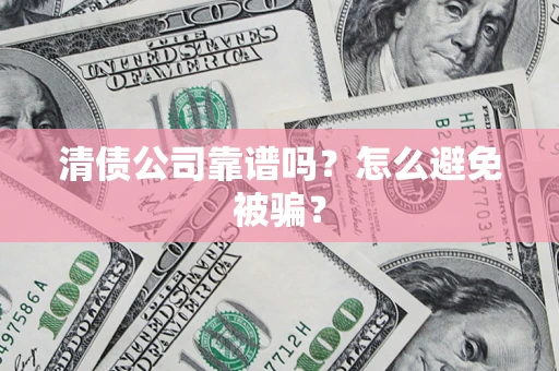 济南清债公司靠谱吗？怎么避免被骗？
