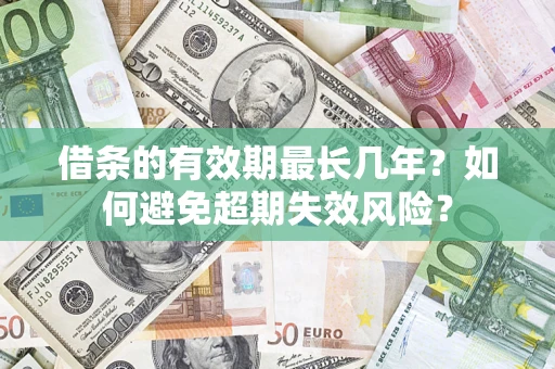 济南借条的有效期最长几年？如何避免超期失效风险？