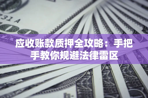 济南应收账款质押全攻略：手把手教你规避法律雷区