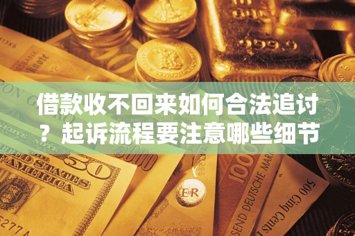 济南借款收不回来如何合法追讨？起诉流程要注意哪些细节？