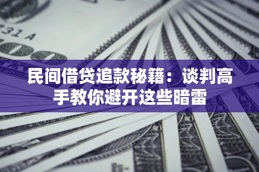 济南民间借贷追款秘籍：谈判高手教你避开这些暗雷
