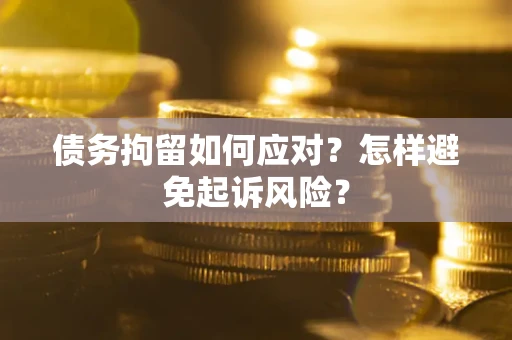 济南债务拘留如何应对？怎样避免起诉风险？