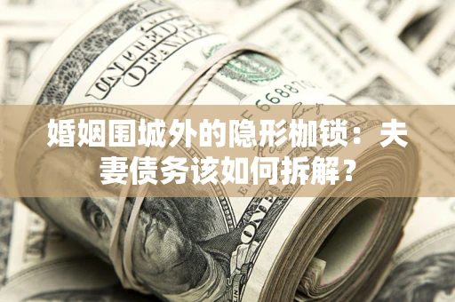 济南婚姻围城外的隐形枷锁：夫妻债务该如何拆解？