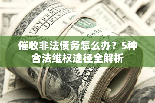 济南催收非法债务怎么办？5种合法维权途径全解析
