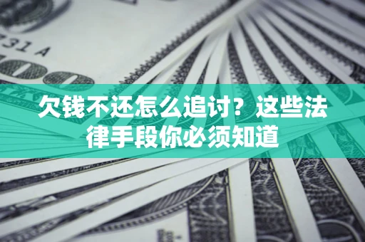 济南欠钱不还怎么追讨？这些法律手段你必须知道
