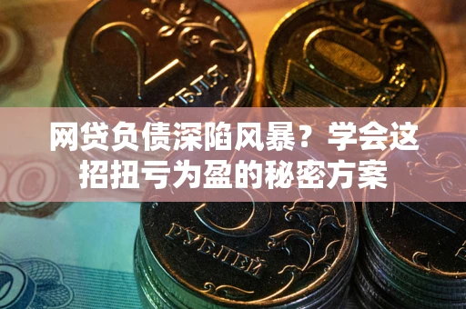 济南网贷负债深陷风暴？学会这招扭亏为盈的秘密方案