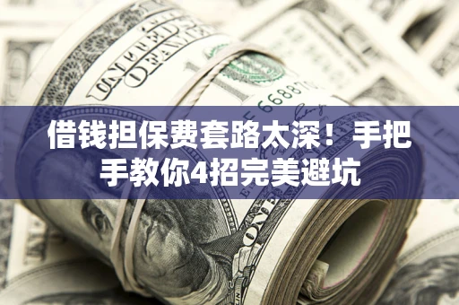 济南借钱担保费套路太深！手把手教你4招完美避坑