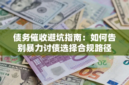济南债务催收避坑指南：如何告别暴力讨债选择合规路径