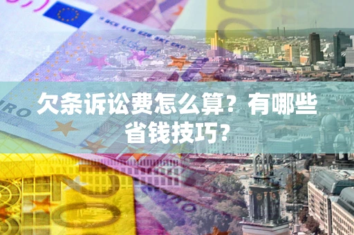 济南欠条诉讼费怎么算？有哪些省钱技巧？