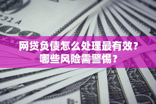 济南网贷负债怎么处理最有效？哪些风险需警惕？