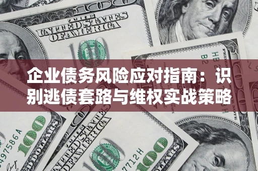 济南企业债务风险应对指南：识别逃债套路与维权实战策略