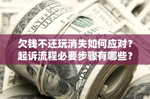 济南欠钱不还玩消失如何应对？起诉流程必要步骤有哪些？