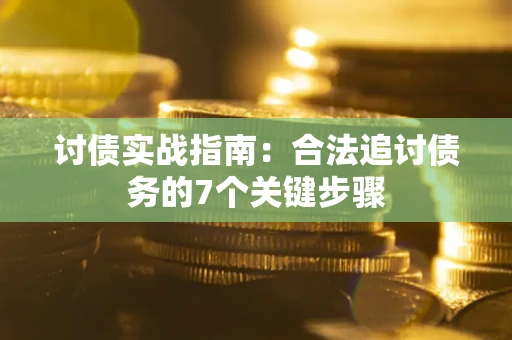济南讨债实战指南：合法追讨债务的7个关键步骤