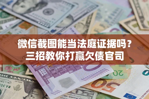 济南微信截图能当法庭证据吗？三招教你打赢欠债官司