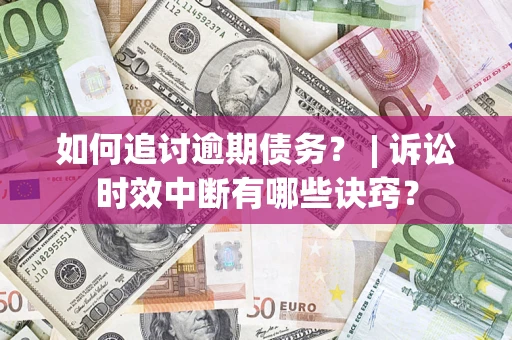 济南如何追讨逾期债务？ | 诉讼时效中断有哪些诀窍？