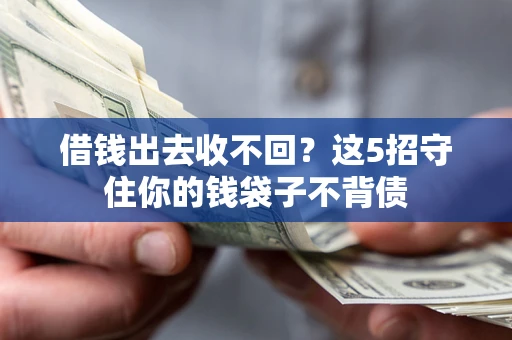 济南借钱出去收不回？这5招守住你的钱袋子不背债