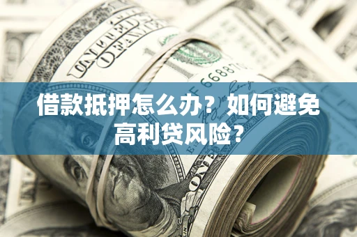 济南借款抵押怎么办？如何避免高利贷风险？