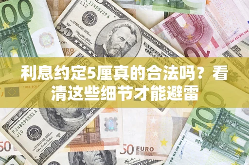 济南利息约定5厘真的合法吗？看清这些细节才能避雷