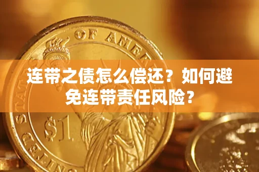 济南连带之债怎么偿还？如何避免连带责任风险？