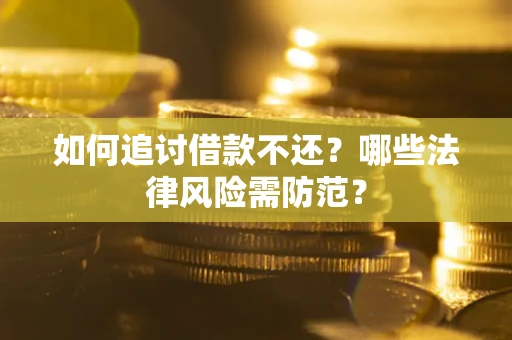 济南如何追讨借款不还？哪些法律风险需防范？