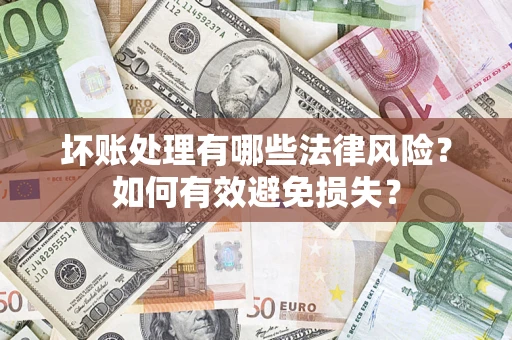 济南坏账处理有哪些法律风险？如何有效避免损失？