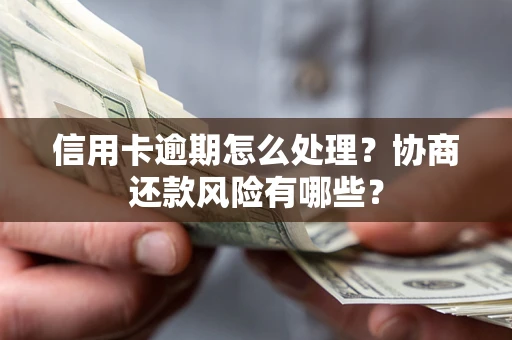 济南信用卡逾期怎么处理？协商还款风险有哪些？
